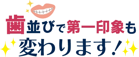 歯並びで第一印象が変わります！