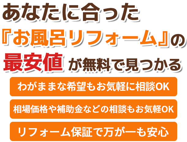 あなたに合ったリフォームの最安値が無料で見つかる。わがままな希望もお気軽に相談OK。最安値や補助金などの相談もお気軽OK。リフォーム保証で万が一も安心。洗面所・トイレ・キッチン・リビング・お風呂